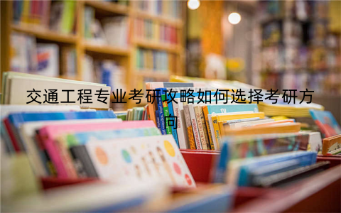 交通工程专业考研攻略如何选择考研方向