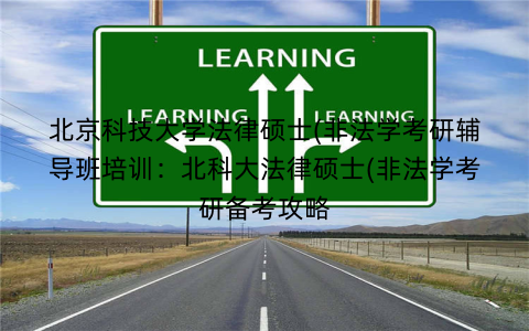 北京科技大学法律硕士(非法学考研辅导班培训：北科大法律硕士(非法学考研备考攻略