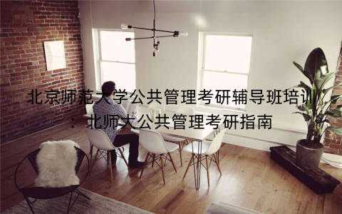 北京师范大学公共管理考研辅导班培训：北师大公共管理考研指南