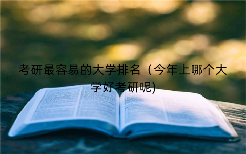 考研最容易的大学排名（今年上哪个大学好考研呢)