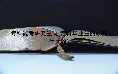 专科能考研究生吗(专科毕业生的研究生之路)