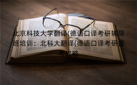 北京科技大学翻译(德语口译考研辅导班培训：北科大翻译(德语口译考研备考攻略