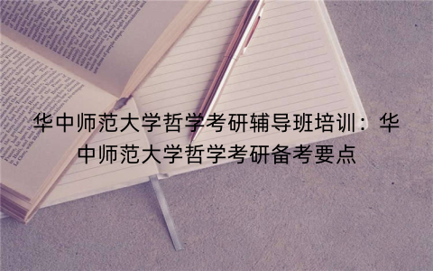 华中师范大学哲学考研辅导班培训：华中师范大学哲学考研备考要点