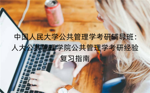 中国人民大学公共管理学考研辅导班：人大公共管理学院公共管理学考研经验复习指南