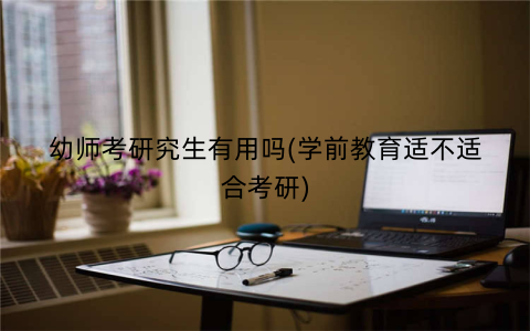 幼师考研究生有用吗(学前教育适不适合考研)