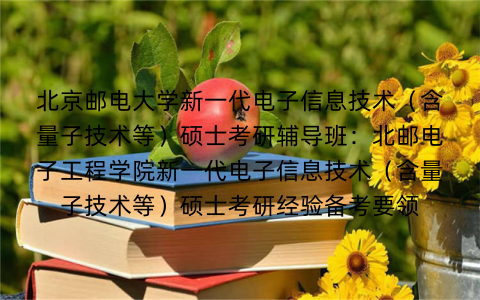 北京邮电大学新一代电子信息技术(含量子技术等)硕士考研辅导班:北邮电子工程学院新一代电子信息技术(含量子技术等)硕士考研经验备考要领 北京邮电大学新一代电子信息技术(含量子技术等)硕士考研辅导班:北邮电子工程学院新一代电子信息技术(含量子技术等)硕士考研经验备考要领