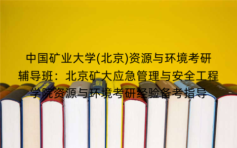 中国矿业大学(北京)资源与环境考研辅导班:北京矿大应急管理与安全工程学院资源与环境考研经验备考指导 中国矿业大学(北京)资源与环境考研辅导班:北京矿大应急管理与安全工程学院资源与环境考研经验备考指导