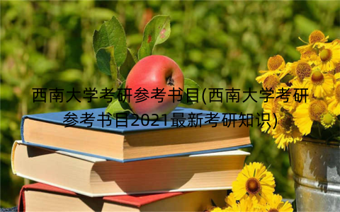 西南大学考研参考书目(西南大学考研参考书目2021最新考研知识)
