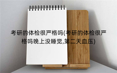 考研的体检很严格吗(考研的体检很严格吗晚上没睡觉,第二天血压)