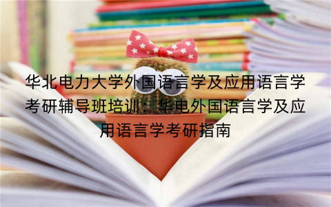 华北电力大学外国语言学及应用语言学考研辅导班培训：华电外国语言学及应用语言学考研指南