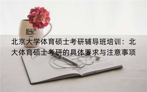 北京大学体育硕士考研辅导班培训：北大体育硕士考研的具体要求与注意事项
