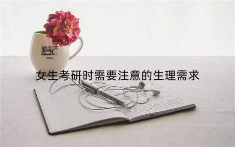 女生考研时需要注意的生理需求