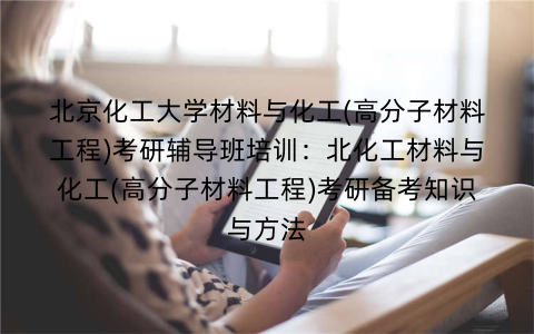 北京化工大学材料与化工(高分子材料工程)考研辅导班培训：北化工材料与化工(高分子材料工程)考研备考知识与方法