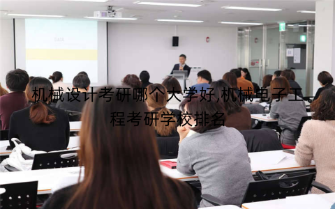 机械设计考研哪个大学好,机械电子工程考研学校排名