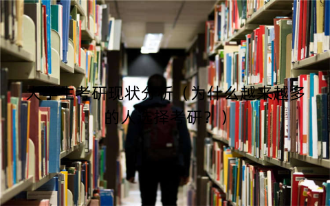大学生考研现状分析（为什么越来越多的人选择考研？）