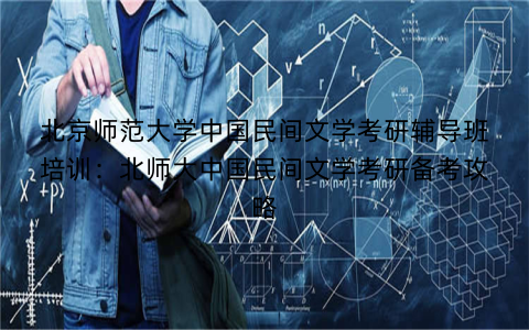 北京师范大学中国民间文学考研辅导班培训：北师大中国民间文学考研备考攻略