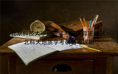 北京科技大学地质学考研辅导班培训：北科大地质学考研备考攻略