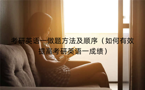 考研英语一做题方法及顺序（如何有效提高考研英语一成绩）