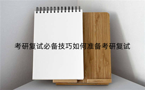 考研复试必备技巧如何准备考研复试