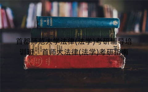 首都师范大学法律(法学)考研辅导培训班：首师大法律(法学)考研指南