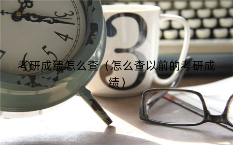 考研成绩怎么查（怎么查以前的考研成绩）