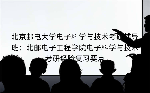 北京邮电大学电子科学与技术考研辅导班：北邮电子工程学院电子科学与技术考研经验复习要点