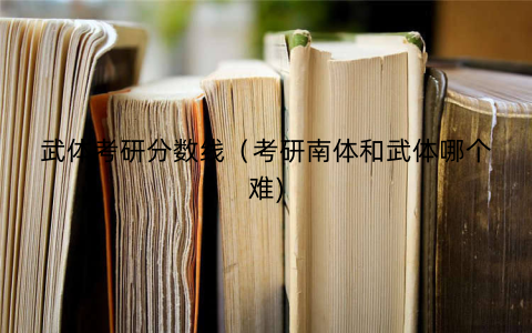 武体考研分数线（考研南体和武体哪个难)