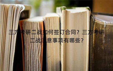 三方考研二战如何签订合同？三方考研二战注意事项有哪些？