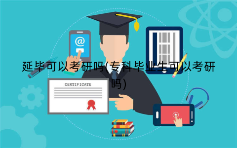 延毕可以考研吗(专科毕业生可以考研吗)
