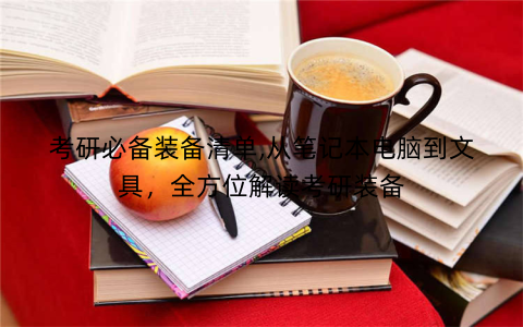 考研必备装备清单,从笔记本电脑到文具，全方位解读考研装备