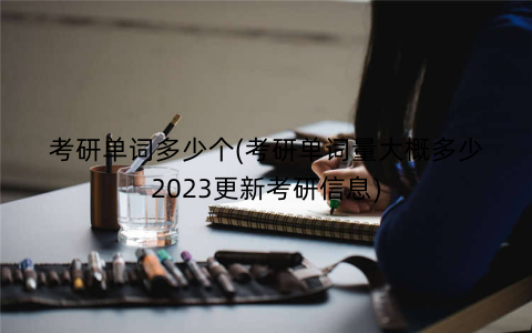 考研单词多少个(考研单词量大概多少2023更新考研信息)