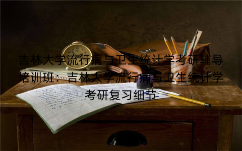 吉林大学流行病与卫生统计学考研辅导培训班：吉林大学流行病与卫生统计学考研复习细节
