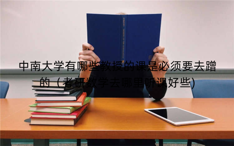 中南大学有哪些教授的课是必须要去蹭的（考研数学去哪里听课好些)