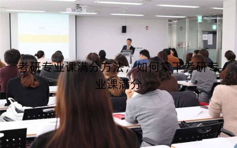 考研专业课满分方法，如何拿下考研专业课满分