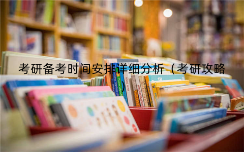 考研备考时间安排详细分析（考研攻略）