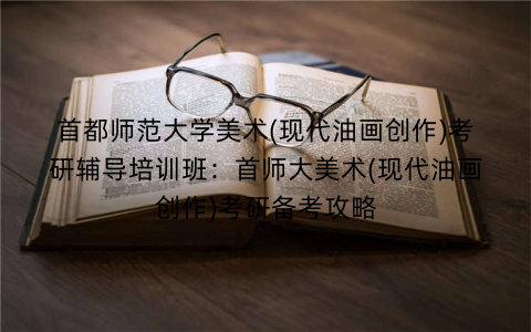 首都师范大学美术(现代油画创作)考研辅导培训班:首师大美术(现代油画创作)考研备考攻略 首都师范大学美术(现代油画创作)考研辅导培训班:首师大美术(现代油画创作)考研备考攻略