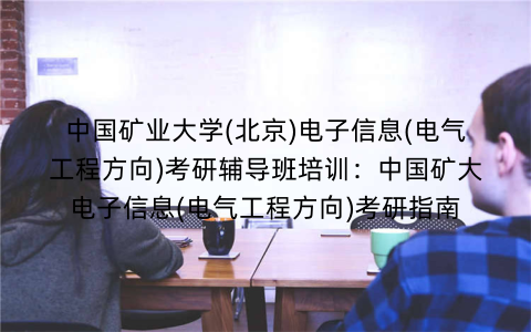 中国矿业大学(北京)电子信息(电气工程方向)考研辅导班培训：中国矿大电子信息(电气工程方向)考研指南
