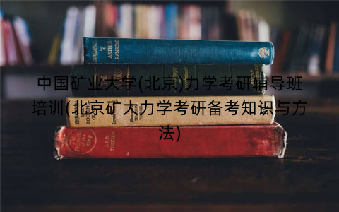 中国矿业大学(北京)力学考研辅导班培训(北京矿大力学考研备考知识与方法)