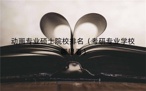 动画专业硕士院校排名（考研专业学校哪里看）