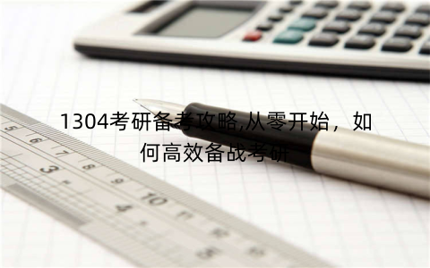 1304考研备考攻略,从零开始，如何高效备战考研