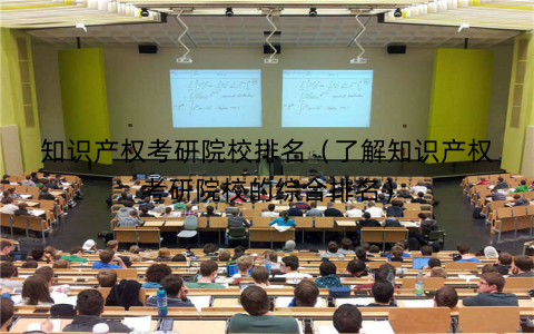 知识产权考研院校排名（了解知识产权考研院校的综合排名）