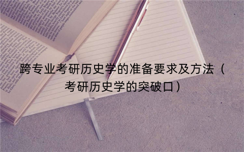 跨专业考研历史学的准备要求及方法（考研历史学的突破口）