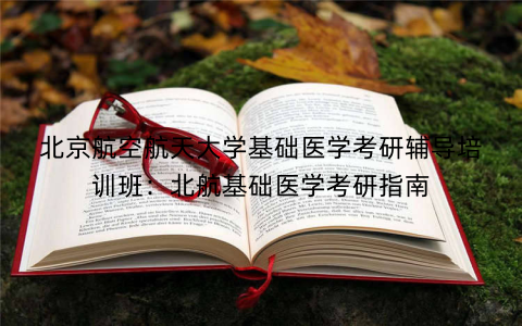 北京航空航天大学基础医学考研辅导培训班：北航基础医学考研指南