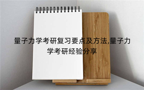 量子力学考研复习要点及方法,量子力学考研经验分享