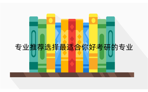专业推荐选择最适合你好考研的专业