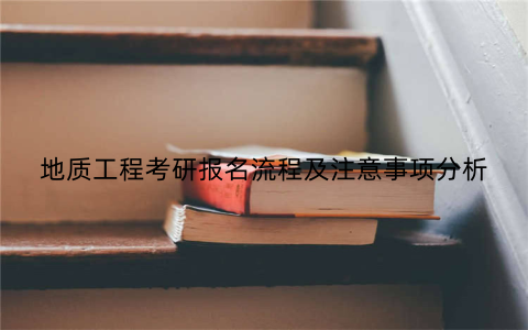 地质工程考研报名流程及注意事项分析