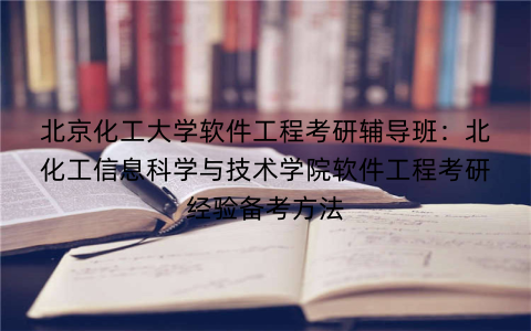北京化工大学软件工程考研辅导班：北化工信息科学与技术学院软件工程考研经验备考方法