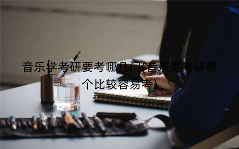 音乐学考研要考哪几门(音乐类考研哪个比较容易考)