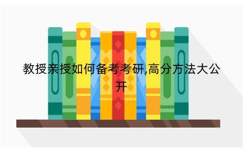教授亲授如何备考考研,高分方法大公开