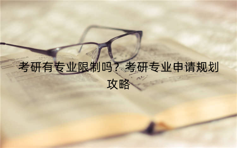 考研有专业限制吗？考研专业申请规划攻略